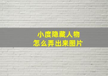 小度隐藏人物怎么弄出来图片