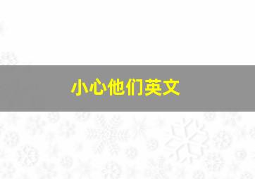 小心他们英文