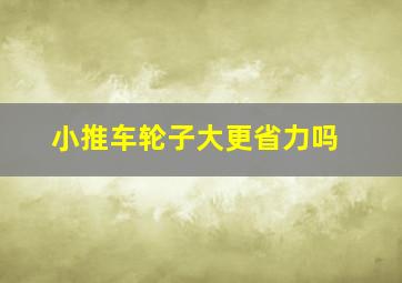 小推车轮子大更省力吗