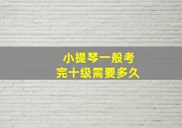 小提琴一般考完十级需要多久