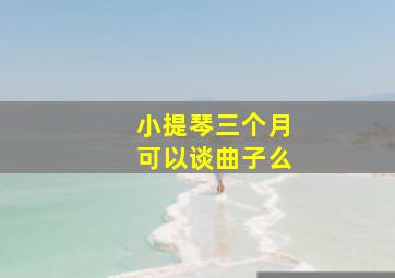 小提琴三个月可以谈曲子么