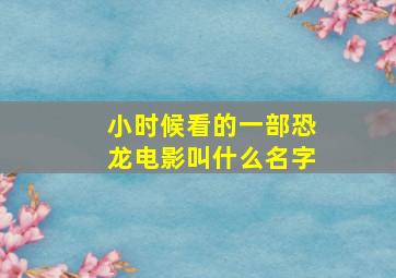 小时候看的一部恐龙电影叫什么名字