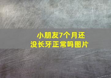 小朋友7个月还没长牙正常吗图片