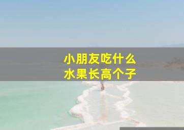 小朋友吃什么水果长高个子