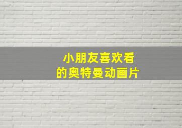 小朋友喜欢看的奥特曼动画片