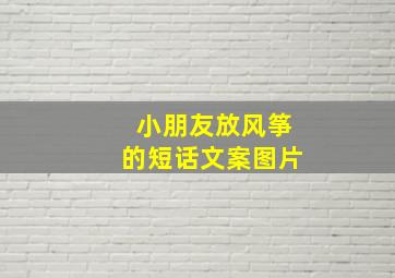 小朋友放风筝的短话文案图片