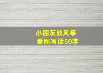 小朋友放风筝看图写话50字