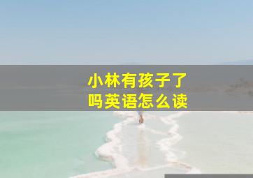 小林有孩子了吗英语怎么读