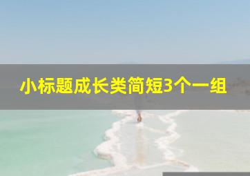 小标题成长类简短3个一组