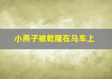 小燕子被乾隆在马车上