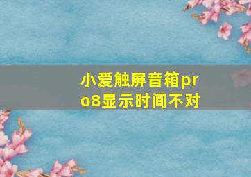 小爱触屏音箱pro8显示时间不对