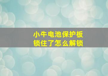 小牛电池保护板锁住了怎么解锁