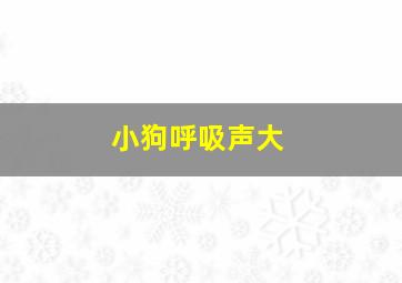 小狗呼吸声大