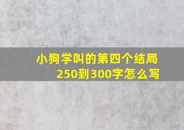 小狗学叫的第四个结局250到300字怎么写