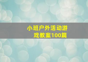 小班户外活动游戏教案100篇