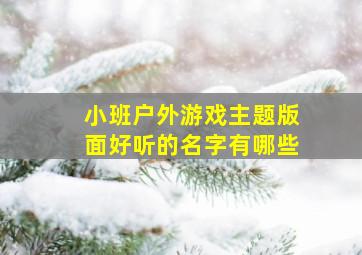 小班户外游戏主题版面好听的名字有哪些