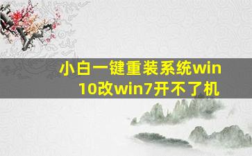 小白一键重装系统win10改win7开不了机