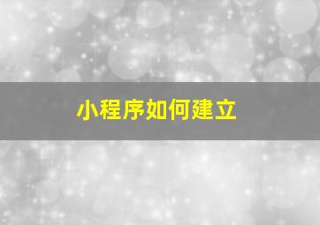 小程序如何建立