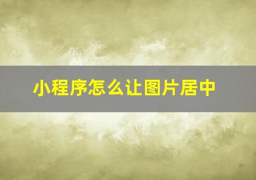 小程序怎么让图片居中