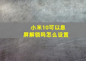 小米10可以息屏解锁吗怎么设置