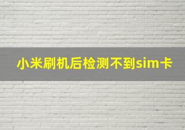 小米刷机后检测不到sim卡