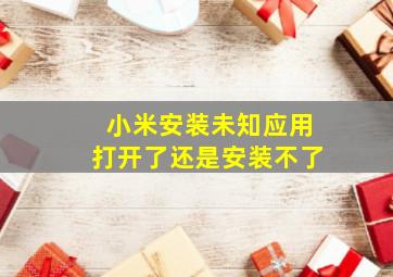 小米安装未知应用打开了还是安装不了