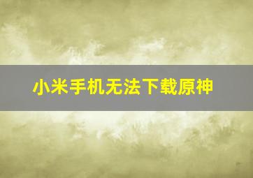 小米手机无法下载原神