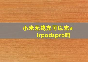 小米无线充可以充airpodspro吗