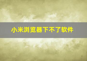 小米浏览器下不了软件