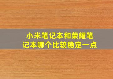 小米笔记本和荣耀笔记本哪个比较稳定一点