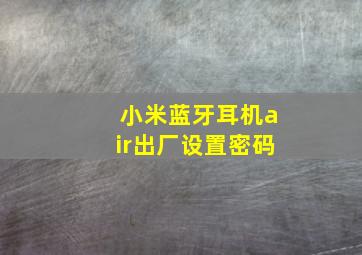 小米蓝牙耳机air出厂设置密码