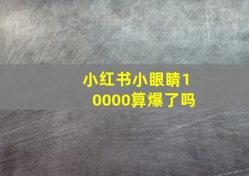 小红书小眼睛10000算爆了吗