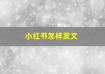 小红书怎样发文