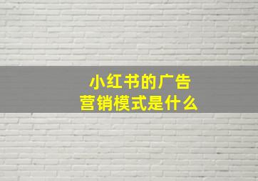 小红书的广告营销模式是什么