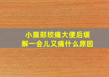 小腹部绞痛大便后缓解一会儿又痛什么原因