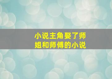 小说主角娶了师姐和师傅的小说