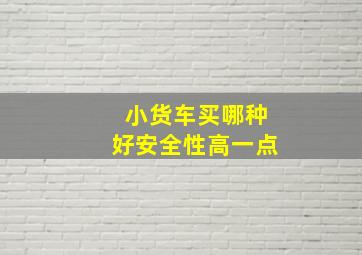 小货车买哪种好安全性高一点