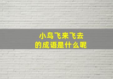 小鸟飞来飞去的成语是什么呢