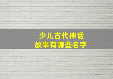 少儿古代神话故事有哪些名字