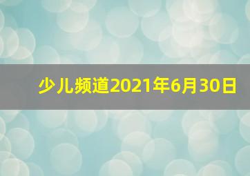 少儿频道2021年6月30日