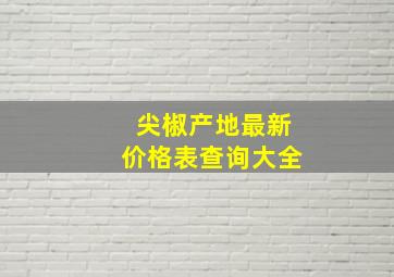 尖椒产地最新价格表查询大全