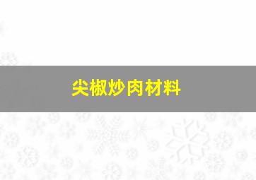 尖椒炒肉材料