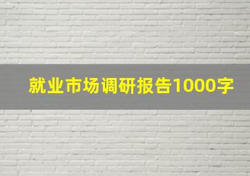 就业市场调研报告1000字