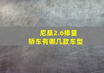 尼桑2.6排量轿车有哪几款车型