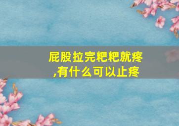 屁股拉完粑粑就疼,有什么可以止疼