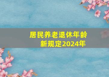 居民养老退休年龄新规定2024年