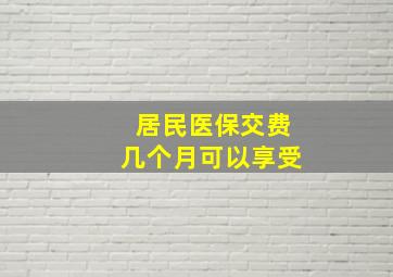 居民医保交费几个月可以享受