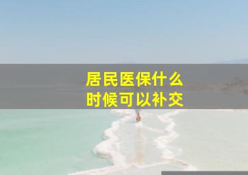 居民医保什么时候可以补交