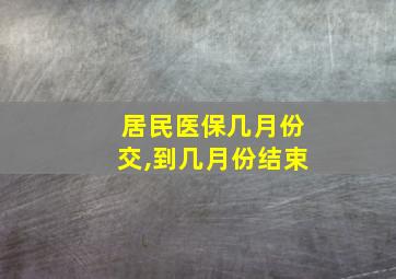 居民医保几月份交,到几月份结束