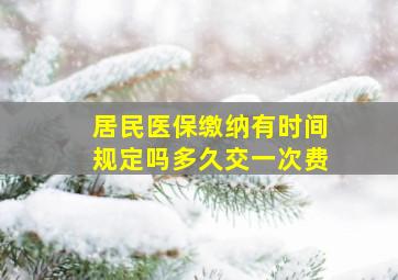 居民医保缴纳有时间规定吗多久交一次费